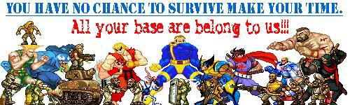 You have no chance to survive make your time. All your base are belong to us